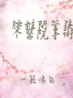 腰椎间管狭窄哪个医院手术好