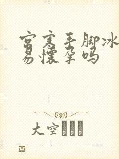 宫寒手脚冰凉容易怀孕吗