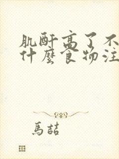 肌酐高了不能吃什么食物注意什么