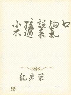 小孩说胸口闷喘不过来气