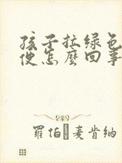 孩子拉绿色的稀便怎么回事