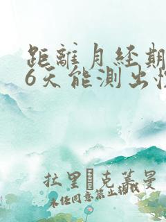 距离月经期还有6天能测出怀孕吗