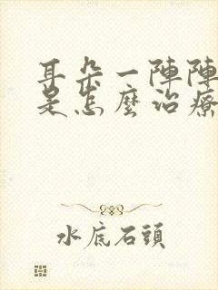 耳朵一阵阵刺痛是怎么治疗