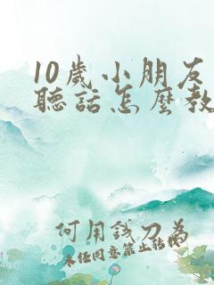 10岁小朋友不听话怎么教育