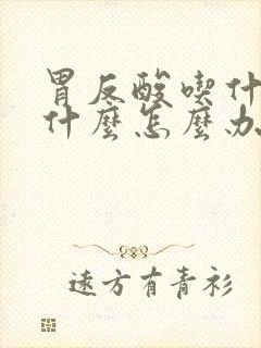 胃反酸吃什么吐什么怎么办