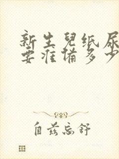 新生儿纸尿裤需要准备多少