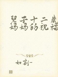 儿子十二岁生日妈妈的祝福语简单