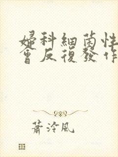 妇科细菌性阴炎会反复发作怎么办