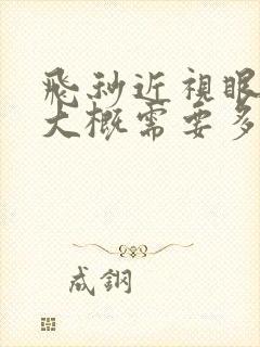 飞秒近视眼手术大概需要多少钱费用