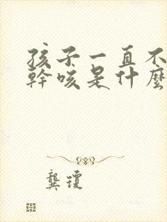 孩子一直不停的干咳是什么原因