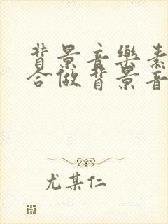 背景音乐素材适合做背景音乐纯音乐