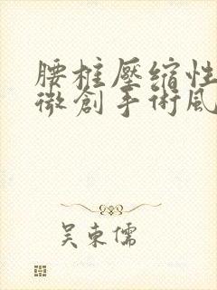 腰椎压缩性骨折微创手术风险大吗