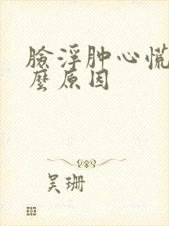 脸浮肿心慌是什么原因