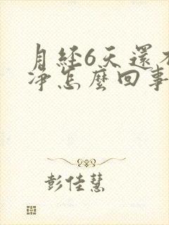 月经6天还不干净怎么回事