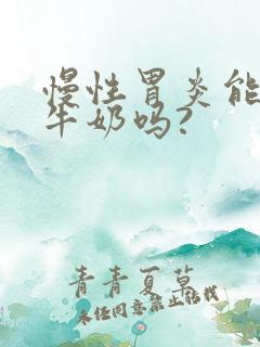 慢性胃炎能喝纯牛奶吗?