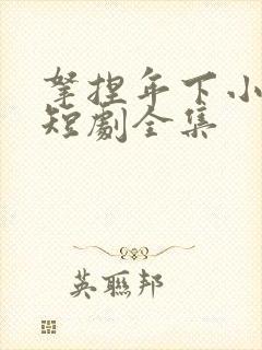 拿捏年下小娇夫短剧全集