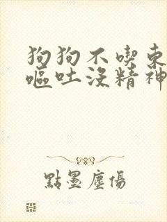 狗狗不吃东西还呕吐没精神怎么办