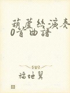 葫芦丝演奏100首曲谱