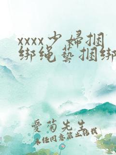 xxxx少妇捆绑绳艺捆绑