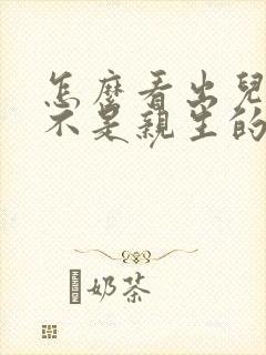 怎么看出儿子是不是亲生的