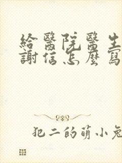 给医院医生的感谢信怎么写