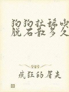 狗狗拉稀吃了蒙脱石散多久起效