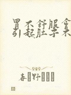 胃不舒服会不会引起肚子不舒服