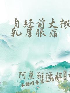 月经前大概几天乳房胀痛