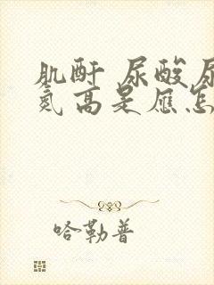 肌酐 尿酸尿素氮高是应怎样治疗