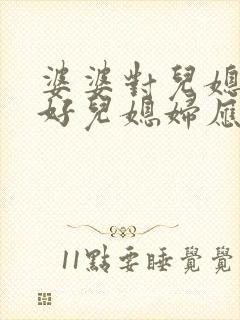 婆婆对儿媳妇不好儿媳妇应该怎么对待她