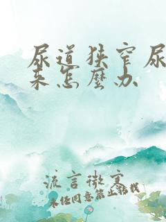 尿道狭窄尿不出来怎么办