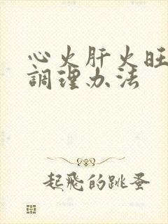 心火肝火旺应该调理办法