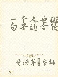 一个人也挺好的句子适合发朋友圈的