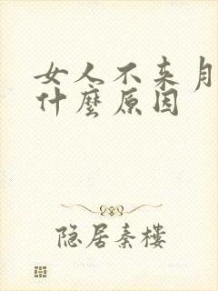 女人不来月经了什么原因