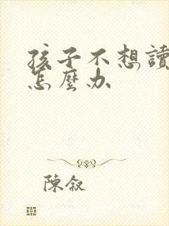 孩子不想读初中怎么办