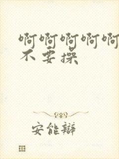 啊啊啊啊啊啊啊不要操