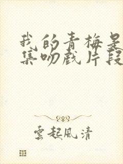 我的青梅是鬼7集吻戏片段