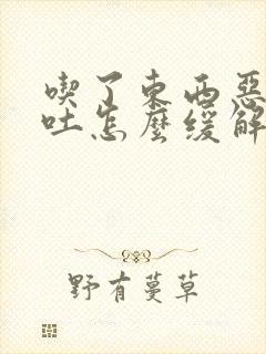 吃了东西恶心想吐怎么缓解