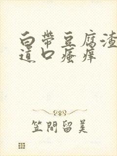 白带豆腐渣,阴道口瘙痒