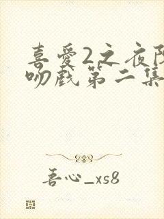 喜爱2之夜陈静吻戏第二集