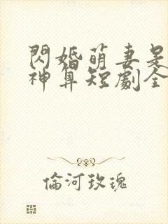 闪婚萌妻是满级神算短剧全集免费