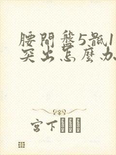 腰间盘5骶1有突出怎么办