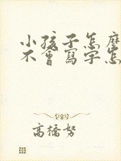 小孩子怎么教都不会写字怎么办