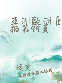 亚洲欧洲自拍偷拍第99页