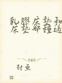 乳胶床垫和椰棕床垫哪种适合儿童