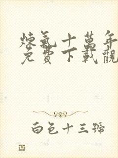 炼气十万年动漫免费下载观看全集