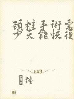 颈椎手术需要多少天能恢复好