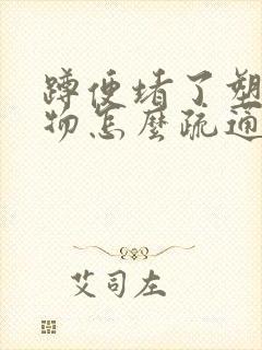 蹲便堵了塑料硬物怎么疏通