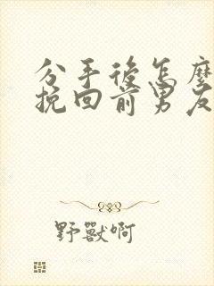 分手后怎么才能挽回前男友