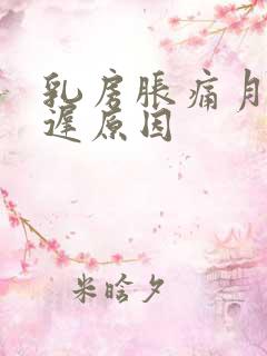 乳房胀痛月经推迟原因